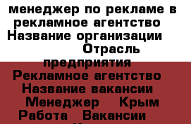 менеджер по рекламе в рекламное агентство › Название организации ­ Primus › Отрасль предприятия ­ Рекламное агентство › Название вакансии ­ Менеджер  - Крым Работа » Вакансии   . Крым